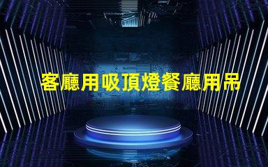 客廳用吸頂燈餐廳用吊燈好不好看風(fēng)格搭配與空間美學(xué)探討