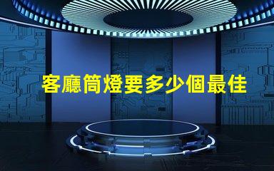 客廳筒燈要多少個最佳照明配置與布局分析