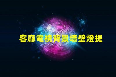 客廳電視背景墻壁燈提升家居氛圍的智能照明方案