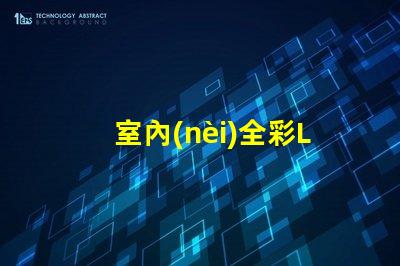室內(nèi)全彩LED屏提升商業(yè)空間吸引力的必備利器