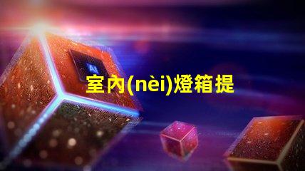 室內(nèi)燈箱提升空間氛圍的關(guān)鍵元素