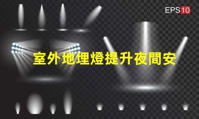 室外地埋燈提升夜間安全與美觀的照明解決方案