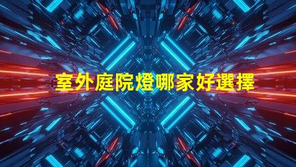 室外庭院燈哪家好選擇適合你需求的高性價比品牌