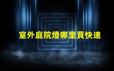 室外庭院燈哪里買快速獲取高品質(zhì)庭院燈的渠道