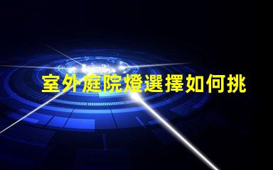 室外庭院燈選擇如何挑選節(jié)能且耐用的庭院照明