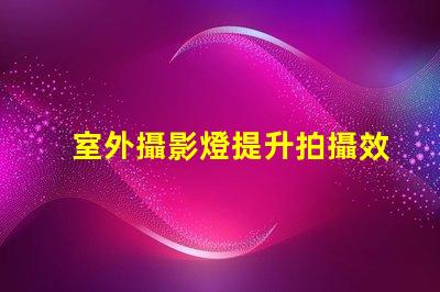 室外攝影燈提升拍攝效果的最佳選擇是什么