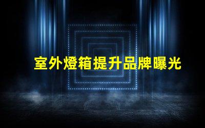 室外燈箱提升品牌曝光的秘密武器