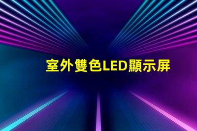 室外雙色LED顯示屏價(jià)格了解市場行情與選擇最佳解決方案