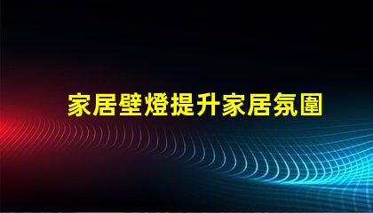 家居壁燈提升家居氛圍的完美選擇