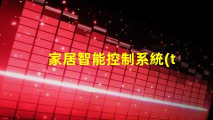 家居智能控制系統(tǒng)提升生活品質(zhì)的智能家居解決方案