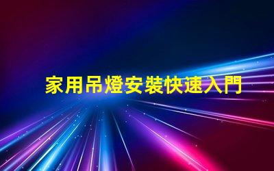 家用吊燈安裝快速入門指南與常見錯(cuò)誤解析