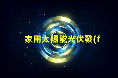 家用太陽能光伏發(fā)電如何高效利用清潔能源