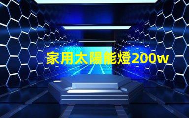 家用太陽能燈200w多少錢了解市場價格與質(zhì)量的影響