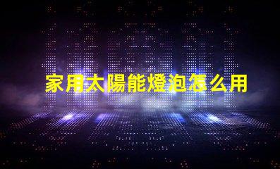 家用太陽能燈泡怎么用簡易指南,助您輕松使用家用太陽能燈泡