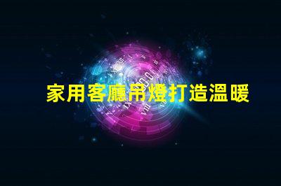 家用客廳吊燈打造溫暖氛圍的完美選擇