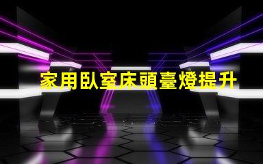 家用臥室床頭臺燈提升睡眠質(zhì)量的理想選擇