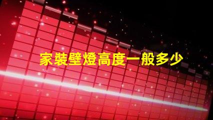 家裝壁燈高度一般多少合適尋找最佳壁燈安裝高度的建議