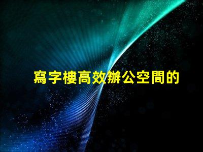 寫字樓高效辦公空間的最佳選擇是什么
