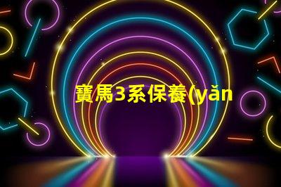 寶馬3系保養(yǎng)手冊全面解析維護(hù)與保養(yǎng)的關(guān)鍵