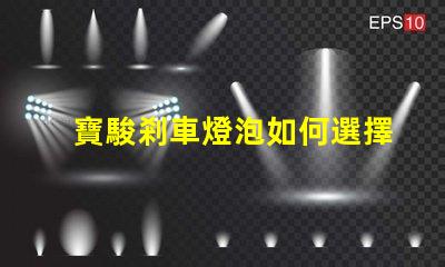 寶駿剎車燈泡如何選擇合適的燈泡提升安全性