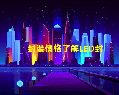 封裝價格了解LED封裝成本的真相