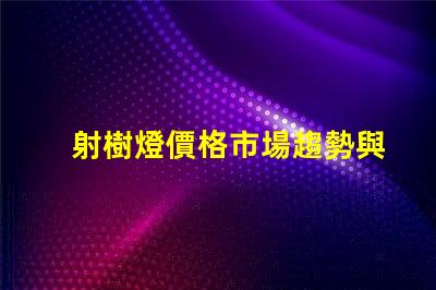 射樹燈價格市場趨勢與潛在投資回報分析