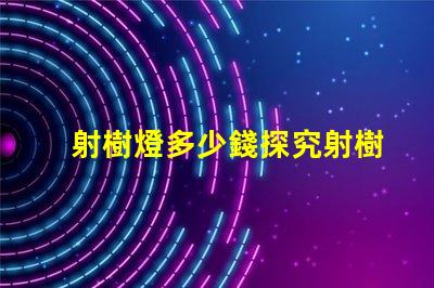 射樹燈多少錢探究射樹燈價(jià)格的市場秘密