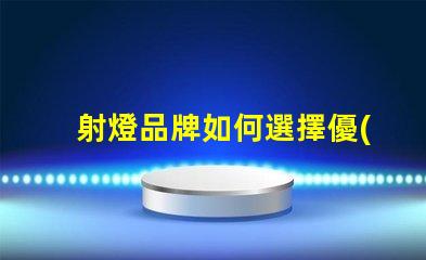 射燈品牌如何選擇優(yōu)質(zhì)射燈品牌
