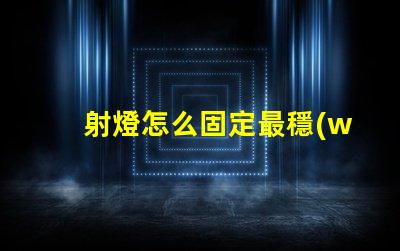 射燈怎么固定最穩(wěn)固的射燈安裝技巧揭秘