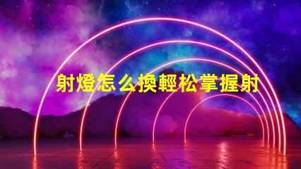 射燈怎么換輕松掌握射燈更換技巧的指南
