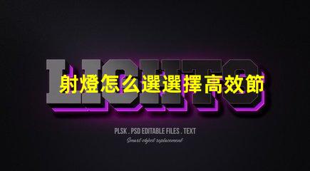 射燈怎么選選擇高效節(jié)能射燈的實(shí)用指南