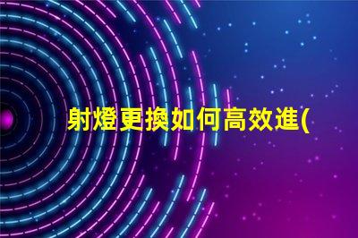 射燈更換如何高效進(jìn)行射燈替換的最佳策略