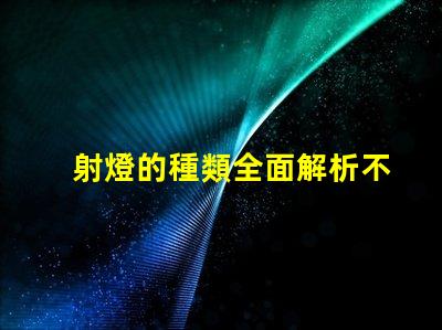 射燈的種類全面解析不同類型射燈的優(yōu)勢與應用