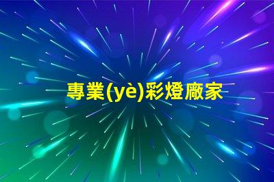 專業(yè)彩燈廠家探索高品質彩燈的最佳選擇