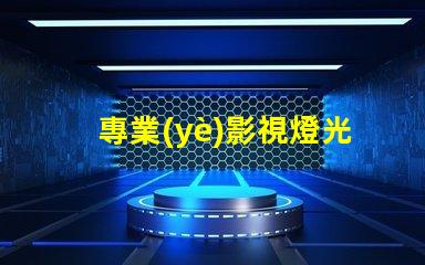 專業(yè)影視燈光提升拍攝質(zhì)量的關(guān)鍵技術(shù)