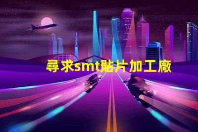 尋求smt貼片加工廠如何選擇高效的SMT貼片加工合作伙伴