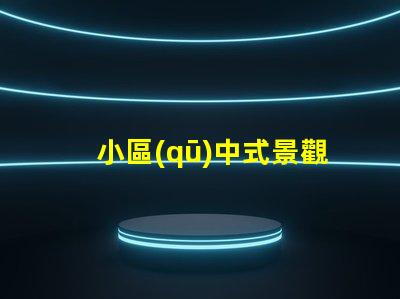 小區(qū)中式景觀設(shè)計(jì)提升居住品質(zhì)的藝術(shù)選擇