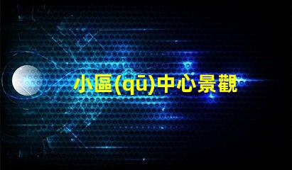 小區(qū)中心景觀設(shè)計如何提升社區(qū)環(huán)境吸引力