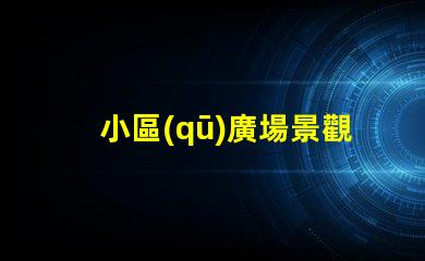 小區(qū)廣場景觀設(shè)計(jì)提升居住品質(zhì)的景觀創(chuàng)意