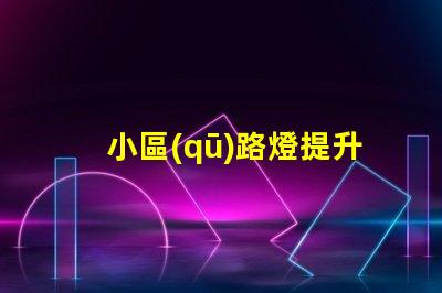 小區(qū)路燈提升社區(qū)安全的智能照明解決方案