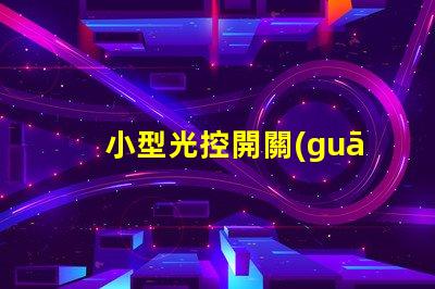 小型光控開關(guān)提升自動(dòng)化智能照明的秘密武器