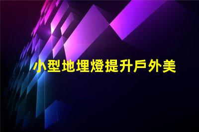 小型地埋燈提升戶外美感的節(jié)能選擇