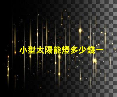 小型太陽能燈多少錢一個探索市場價格與性價比