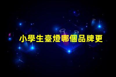 小學生臺燈哪個品牌更護眼護眼臺燈品牌推薦與對比