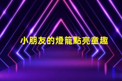 小朋友的燈籠點亮童趣的創(chuàng)意設(shè)計