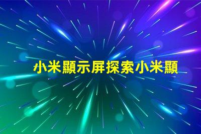 小米顯示屏探索小米顯示屏的技術(shù)優(yōu)勢(shì)與應(yīng)用前景