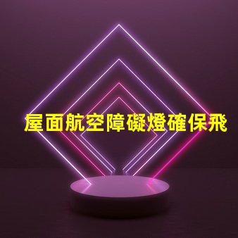 屋面航空障礙燈確保飛行安全的關(guān)鍵設(shè)施