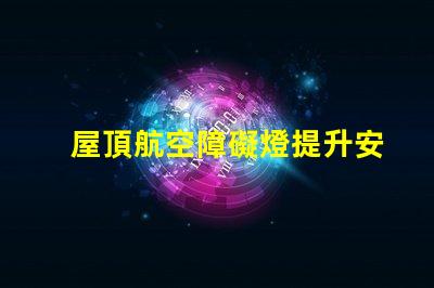 屋頂航空障礙燈提升安全性的關(guān)鍵設(shè)施