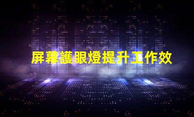 屏幕護眼燈提升工作效率的護眼科技