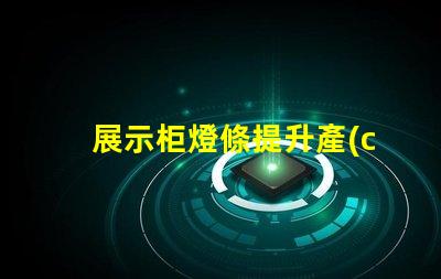 展示柜燈條提升產(chǎn)品吸引力的燈條解決方案
